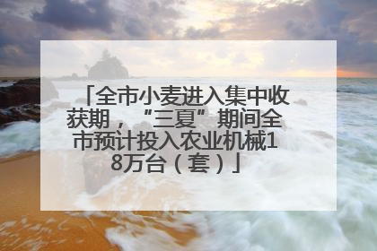 全市小麦进入集中收获期，“三夏”期间全市预计投入农业机械18万台（套）