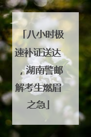 八小时极速补证送达，湖南警邮解考生燃眉之急