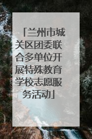 兰州市城关区团委联合多单位开展特殊教育学校志愿服务活动