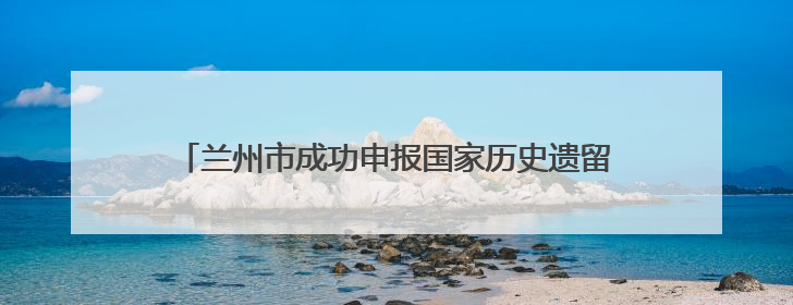 兰州市成功申报国家历史遗留废弃矿山生态修复示范工程