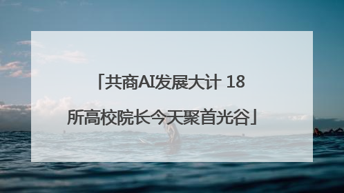 共商AI发展大计 18所高校院长今天聚首光谷
