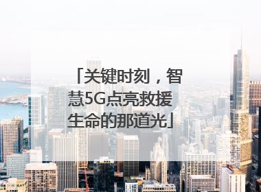 关键时刻，智慧5G点亮救援生命的那道光