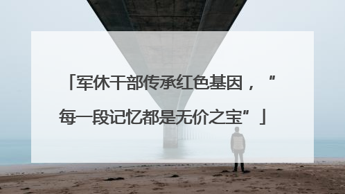 军休干部传承红色基因，“每一段记忆都是无价之宝”