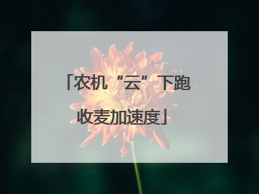 农机“云”下跑 收麦加速度