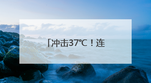 冲击37℃！连续5天雨雨雨！浙江桑拿天要来了
