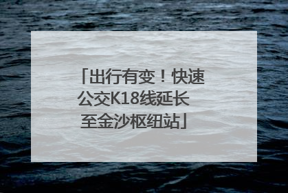 出行有变！快速公交K18线延长至金沙枢纽站