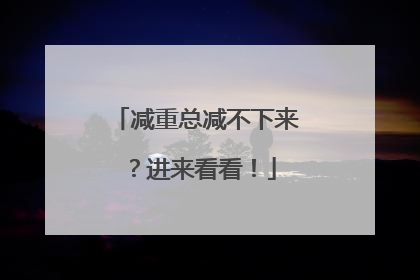 减重总减不下来？进来看看！