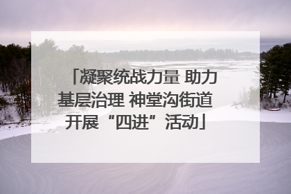 凝聚统战力量 助力基层治理 神堂沟街道开展“四进”活动