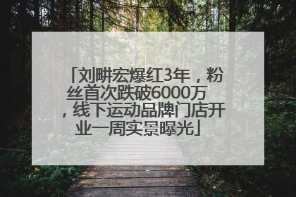 刘畊宏爆红3年，粉丝首次跌破6000万，线下运动品牌门店开业一周实景曝光