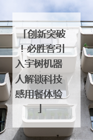 创新突破！必胜客引入宇树机器人解锁科技感用餐体验