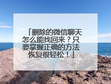 删除的微信聊天怎么能找回来？只要掌握正确的方法恢复很轻松！