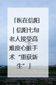 医在信阳｜信阳七旬老人接受高难度心脏手术“重获新生”
