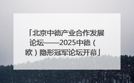 北京中德产业合作发展论坛——2025中德（欧）隐形冠军论坛开幕