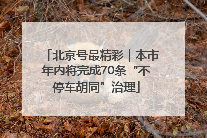 北京号最精彩｜本市年内将完成70条“不停车胡同”治理