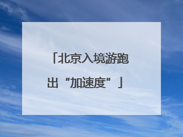 北京入境游跑出“加速度”