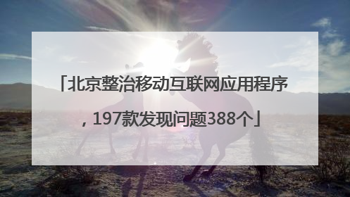 北京整治移动互联网应用程序，197款发现问题388个