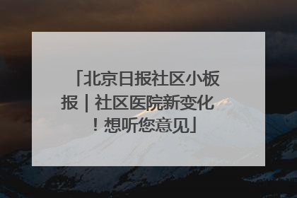 北京日报社区小板报｜社区医院新变化！想听您意见