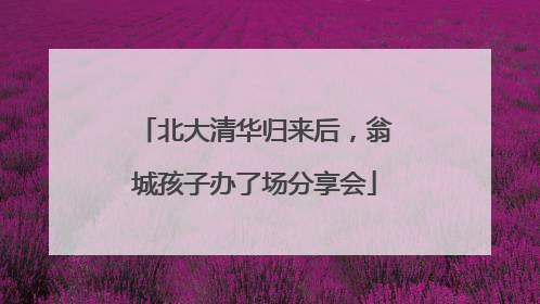 北大清华归来后，翁城孩子办了场分享会