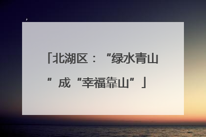 北湖区：“绿水青山”成“幸福靠山”