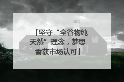 坚守“全谷物纯天然”理念，梦思香获市场认可