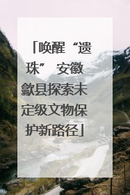 唤醒“遗珠” 安徽歙县探索未定级文物保护新路径