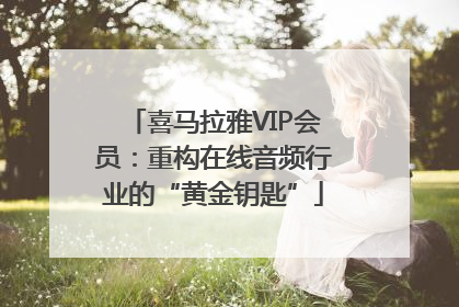 喜马拉雅VIP会员：重构在线音频行业的“黄金钥匙”