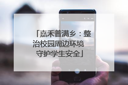 嘉禾普满乡：整治校园周边环境 守护学生安全
