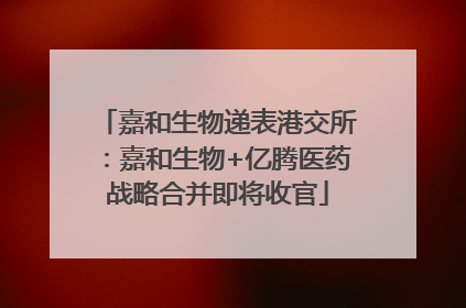 嘉和生物递表港交所：嘉和生物+亿腾医药战略合并即将收官