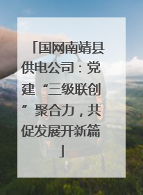 国网南靖县供电公司：党建“三级联创”聚合力，共促发展开新篇