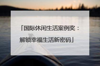 国际休闲生活案例奖：解锁幸福生活新密码