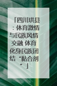 四川珙县：体育激情与民族风情交融 体育化身民族团结“黏合剂”