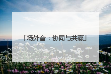 场外音：协同与共赢
