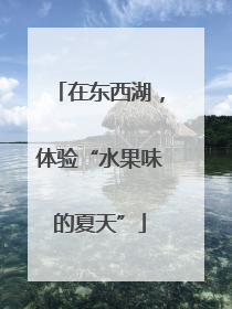 在东西湖，体验“水果味的夏天”
