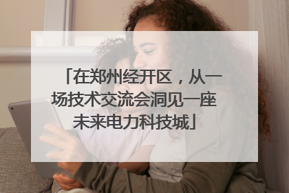 在郑州经开区，从一场技术交流会洞见一座未来电力科技城
