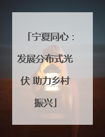 宁夏同心：发展分布式光伏 助力乡村振兴
