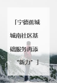 宁德蕉城城南社区基础服务再添“新力”