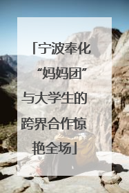 宁波奉化“妈妈团”与大学生的跨界合作惊艳全场