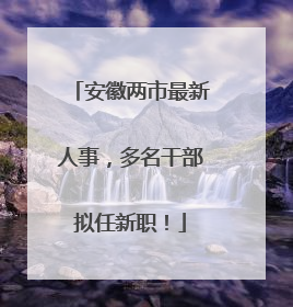 安徽两市最新人事，多名干部拟任新职！