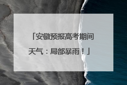 安徽预报高考期间天气：局部暴雨！