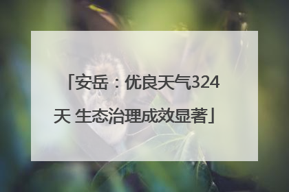 安岳：优良天气324天 生态治理成效显著