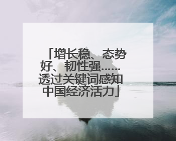 增长稳、态势好、韧性强……透过关键词感知中国经济活力