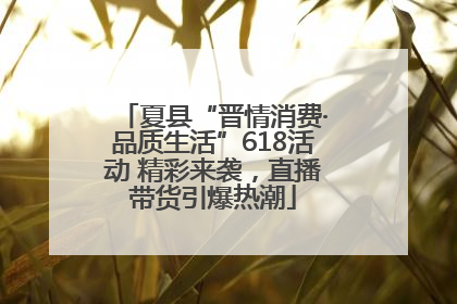 夏县“晋情消费·品质生活”618活动 精彩来袭，直播带货引爆热潮