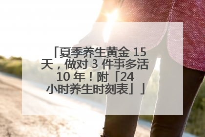 夏季养生黄金 15 天，做对 3 件事多活 10 年！附「24 小时养生时刻表」