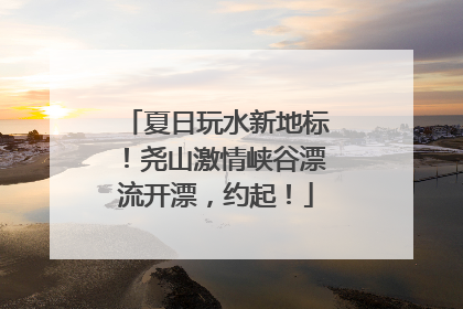 夏日玩水新地标！尧山激情峡谷漂流开漂，约起！
