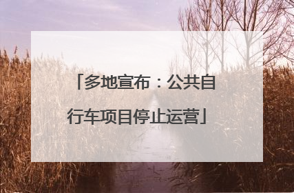 多地宣布：公共自行车项目停止运营