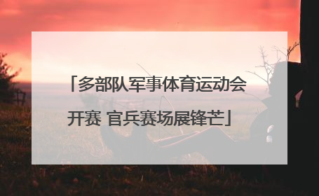 多部队军事体育运动会开赛 官兵赛场展锋芒