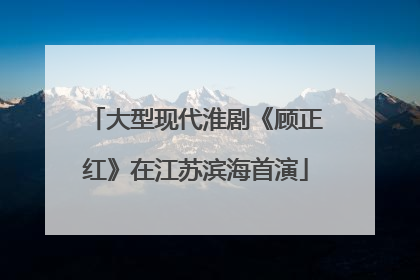 大型现代淮剧《顾正红》在江苏滨海首演