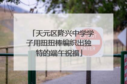 天元区隆兴中学学子用扭扭棒编织出独特的端午祝福