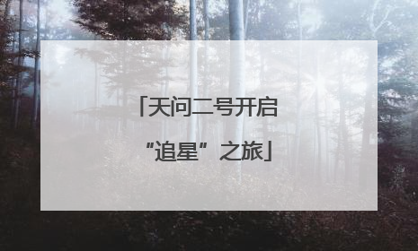 天问二号开启“追星”之旅