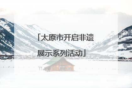 太原市开启非遗展示系列活动